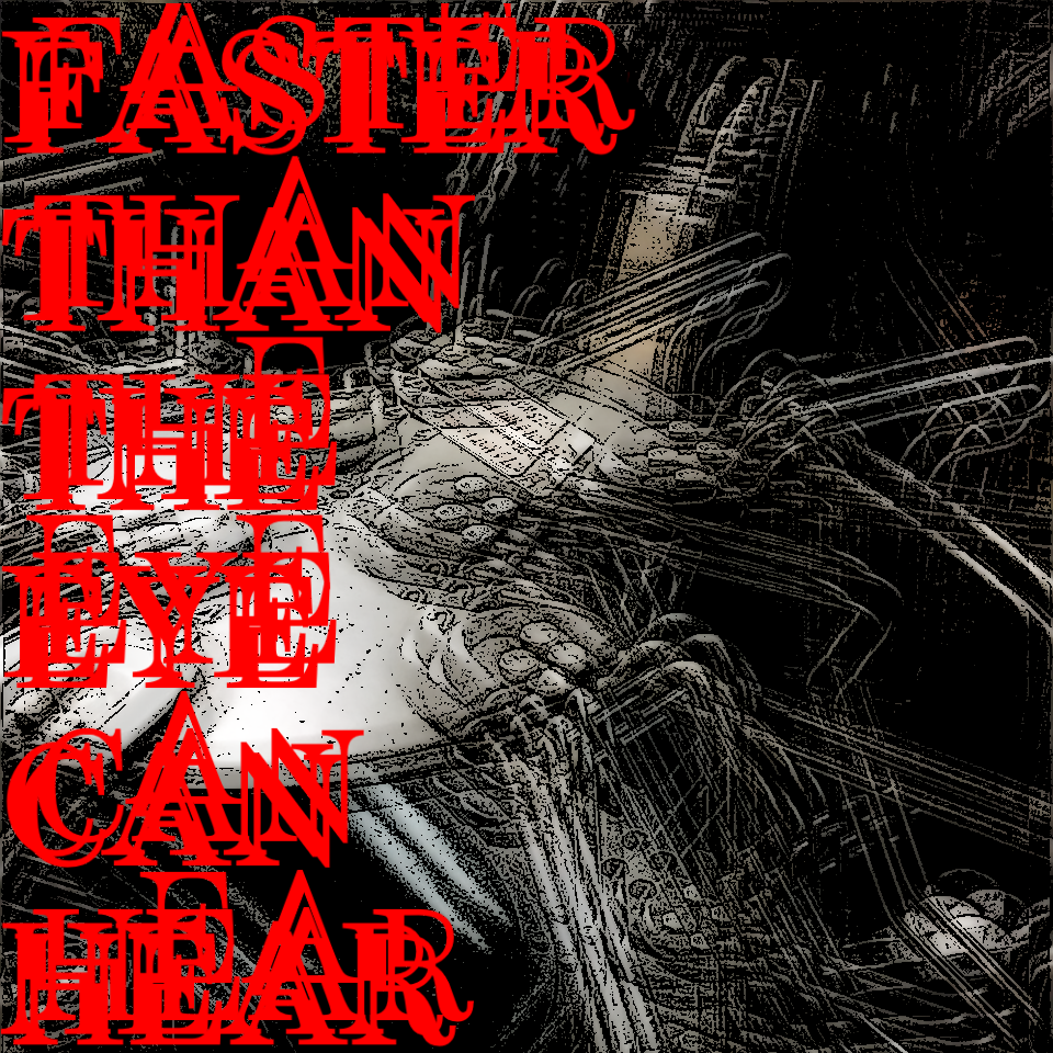 FASTER THAN THE EYE CAN HEAR